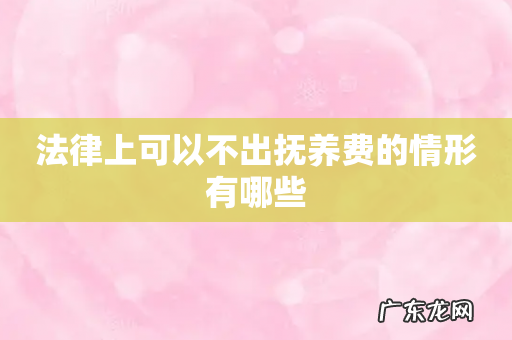 法律上可以不出抚养费的情形有哪些