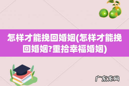 怎样才能挽回婚姻?重拾幸福婚姻 怎样才能挽回婚姻