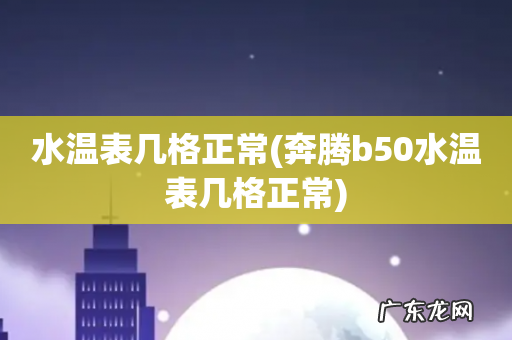 奔腾b50水温表几格正常 水温表几格正常