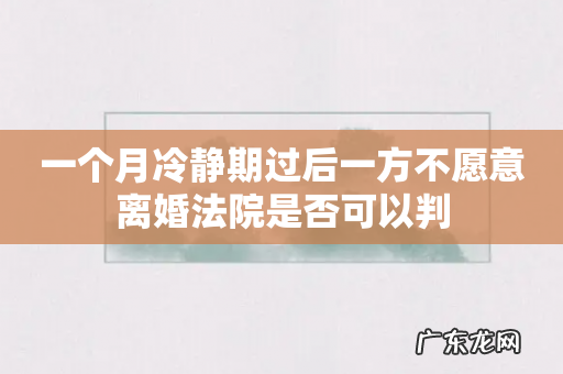一个月冷静期过后一方不愿意离婚法院是否可以判