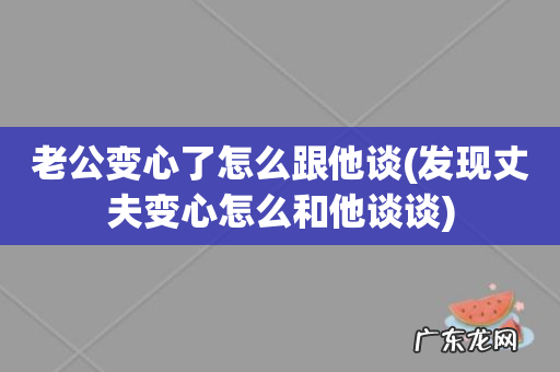 发现丈夫变心怎么和他谈谈 老公变心了怎么跟他谈