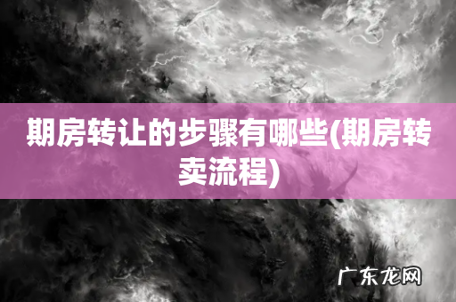 期房转卖流程 期房转让的步骤有哪些