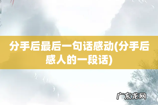 分手后感人的一段话 分手后最后一句话感动