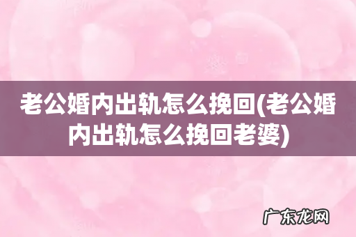 老公婚内出轨怎么挽回老婆 老公婚内出轨怎么挽回
