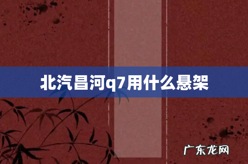 北汽昌河q7用什么悬架