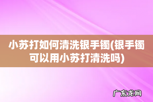 银手镯可以用小苏打清洗吗 小苏打如何清洗银手镯