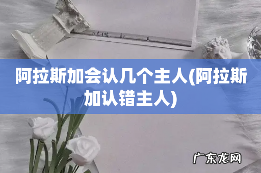 阿拉斯加认错主人 阿拉斯加会认几个主人