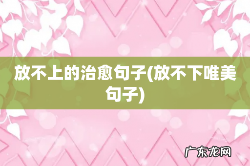 放不下唯美句子 放不上的治愈句子