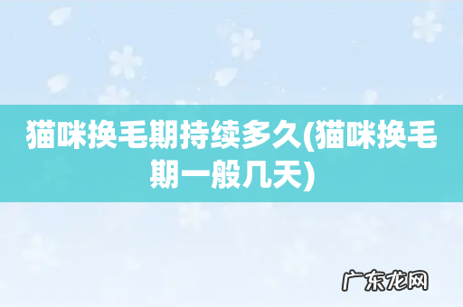 猫咪换毛期一般几天 猫咪换毛期持续多久