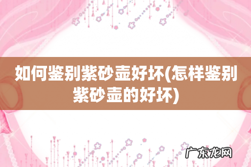 怎样鉴别紫砂壶的好坏 如何鉴别紫砂壶好坏