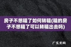 租的房子不想租了可以转租出去吗 房子不想租了如何转租