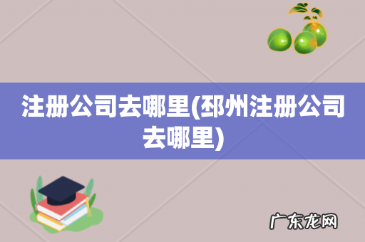 邳州注册公司去哪里 注册公司去哪里
