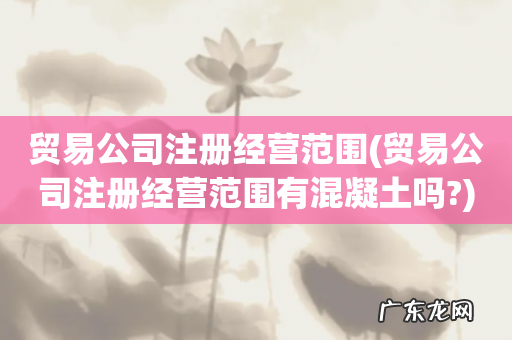 贸易公司注册经营范围有混凝土吗? 贸易公司注册经营范围
