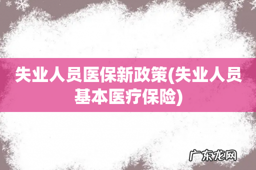 失业人员基本医疗保险 失业人员医保新政策
