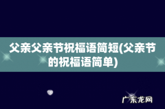 父亲节的祝福语简单 父亲父亲节祝福语简短