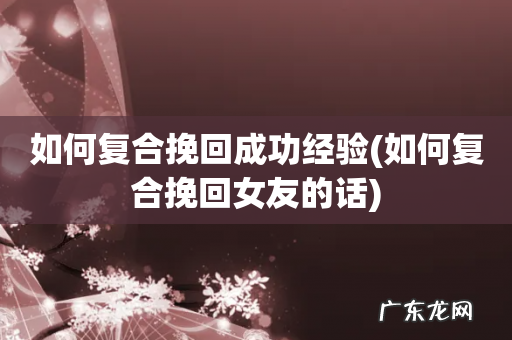 如何复合挽回女友的话 如何复合挽回成功经验