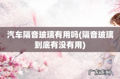 隔音玻璃到底有没有用 汽车隔音玻璃有用吗