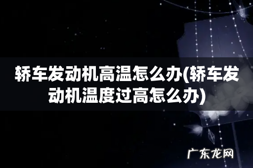 轿车发动机温度过高怎么办 轿车发动机高温怎么办