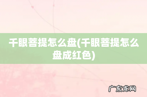 千眼菩提怎么盘成红色 千眼菩提怎么盘