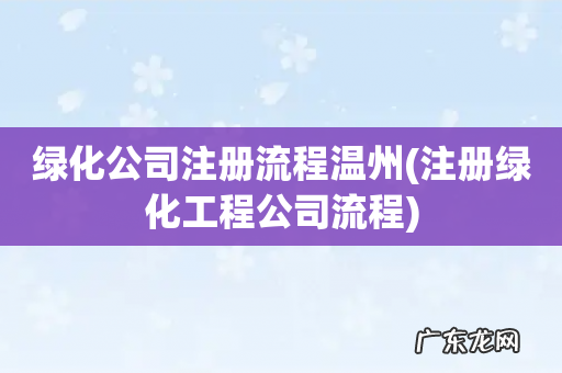 注册绿化工程公司流程 绿化公司注册流程温州
