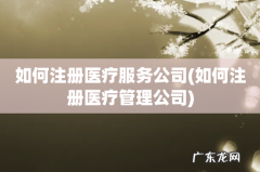 如何注册医疗管理公司 如何注册医疗服务公司