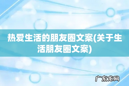关于生活朋友圈文案 热爱生活的朋友圈文案