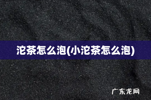 小沱茶怎么泡 沱茶怎么泡