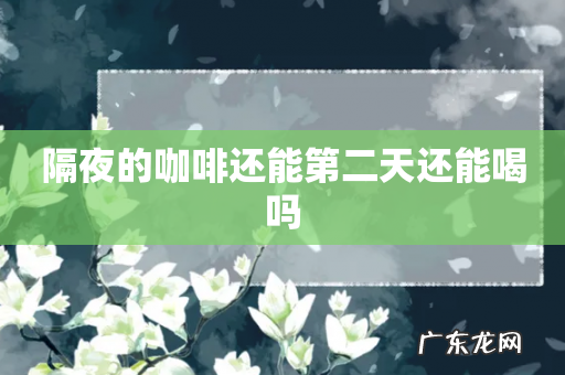 隔夜的咖啡还能第二天还能喝吗