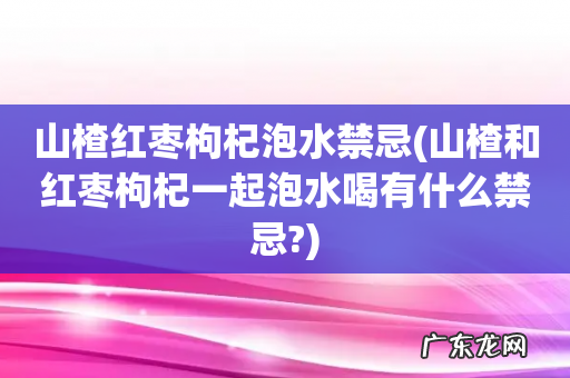 山楂和红枣枸杞一起泡水喝有什么禁忌? 山楂红枣枸杞泡水禁忌