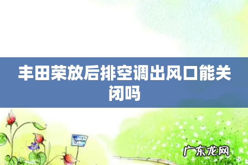 丰田荣放后排空调出风口能关闭吗
