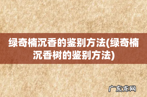 绿奇楠沉香树的鉴别方法 绿奇楠沉香的鉴别方法