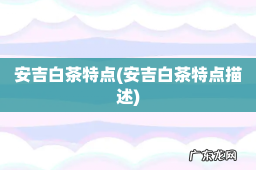 安吉白茶特点描述 安吉白茶特点