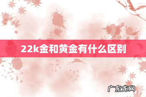 22k金和黄金有什么区别