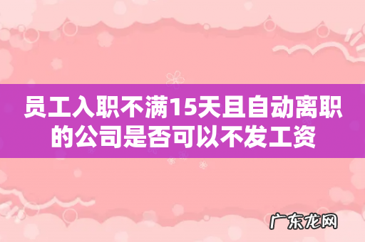 员工入职不满15天且自动离职的公司是否可以不发工资