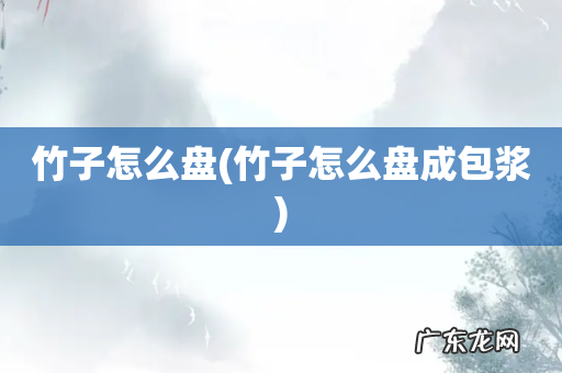 竹子怎么盘成包浆 竹子怎么盘