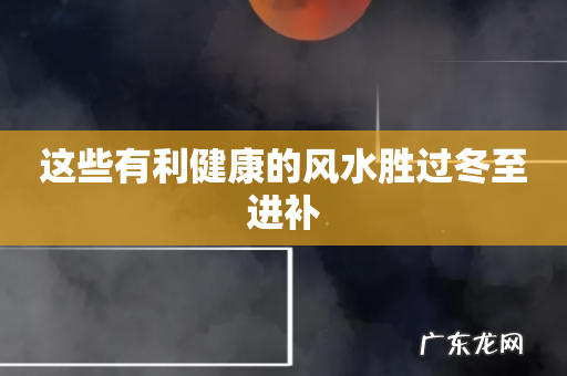 这些有利健康的风水胜过冬至进补