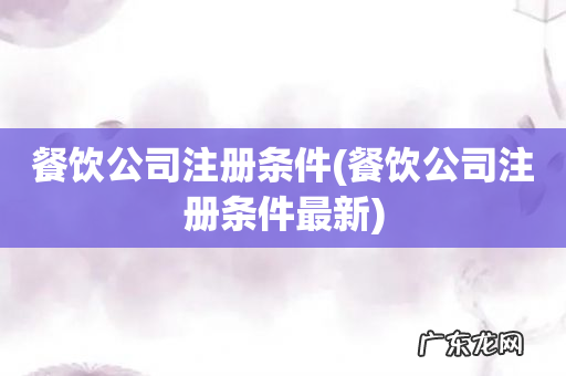 餐饮公司注册条件最新 餐饮公司注册条件