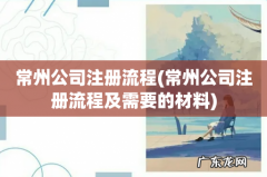 常州公司注册流程及需要的材料 常州公司注册流程