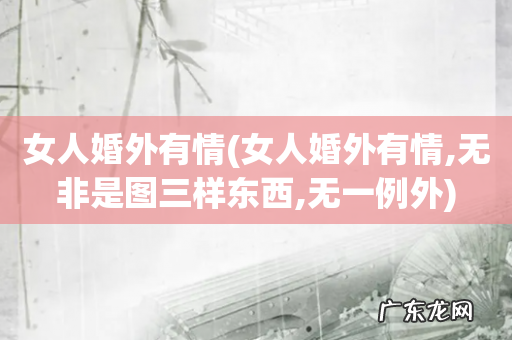 女人婚外有情,无非是图三样东西,无一例外 女人婚外有情