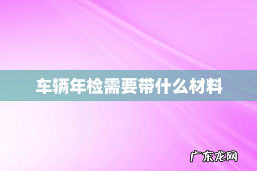 车辆年检需要带什么材料