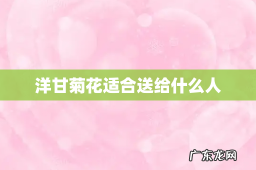 洋甘菊花适合送给什么人