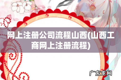 山西工商网上注册流程 网上注册公司流程山西