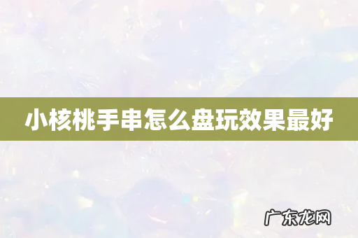 小核桃手串怎么盘玩效果最好