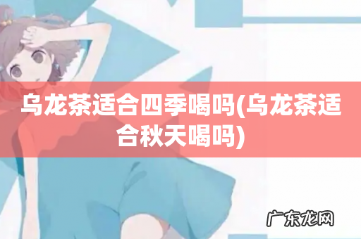 乌龙茶适合秋天喝吗 乌龙茶适合四季喝吗