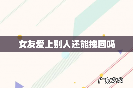 女友爱上别人还能挽回吗
