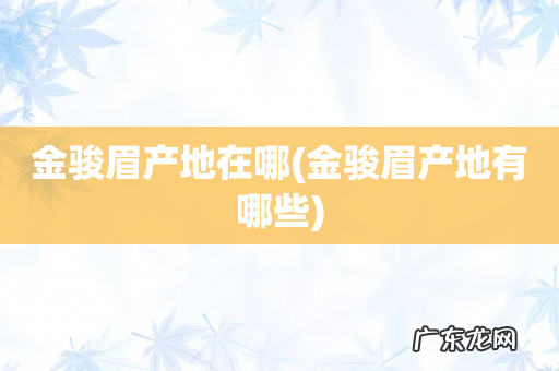 金骏眉产地有哪些 金骏眉产地在哪