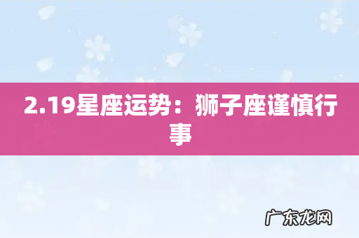 2.19星座运势:狮子座谨慎行事