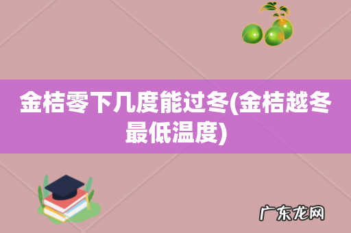 金桔越冬最低温度 金桔零下几度能过冬