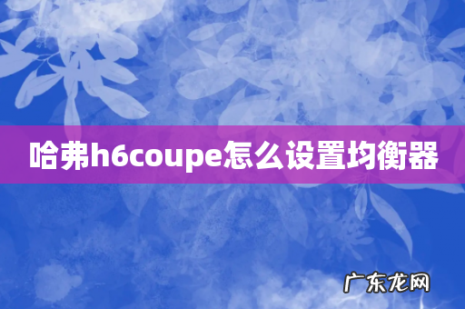 哈弗h6coupe怎么设置均衡器