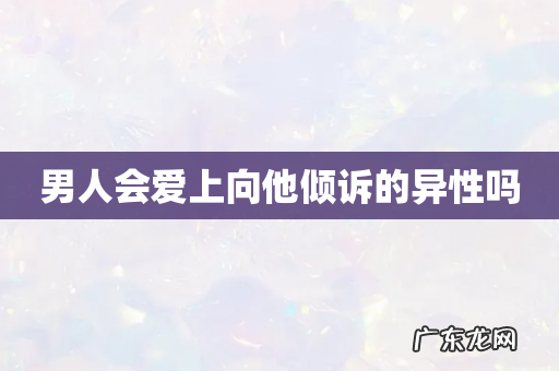 男人会爱上向他倾诉的异性吗
